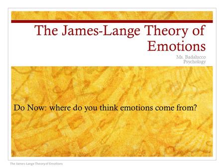 The James-Lange Theory of Emotions Ms. Badalucco Psychology The James-Lange Theory of Emotions Do Now: where do you think emotions come from?