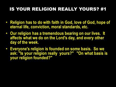 Religion has to do with faith in God, love of God, hope of eternal life, conviction, moral standards, etc. Our religion has a tremendous bearing on our.