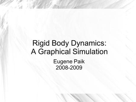 Rigid Body Dynamics: A Graphical Simulation Eugene Paik 2008-2009.