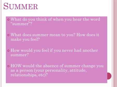 S UMMER What do you think of when you hear the word “summer”? What does summer mean to you? How does it make you feel? How would you feel if you never.