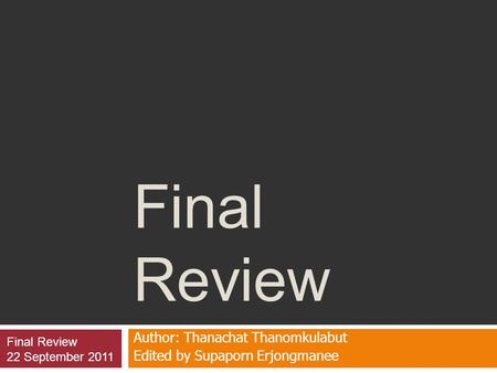 Final Review Author: Thanachat Thanomkulabut Edited by Supaporn Erjongmanee Final Review 22 September 2011.