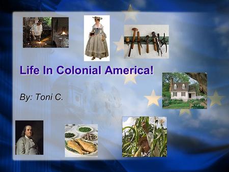 Life In Colonial America! By: Toni C. The Founding Fathers These men were American Statesman. Benjamin Franklin James Madison George Washington John.