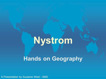 Nystrom Hands on Geography A Presentation by Suzanne West - SMS.