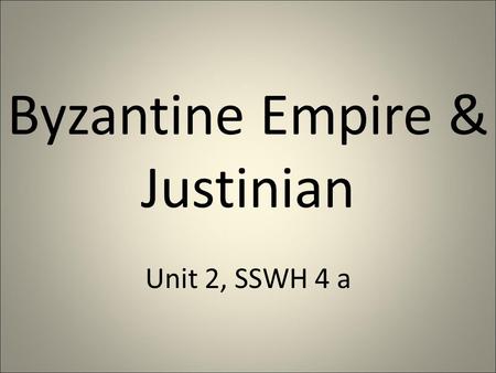 Byzantine Empire & Justinian Unit 2, SSWH 4 a