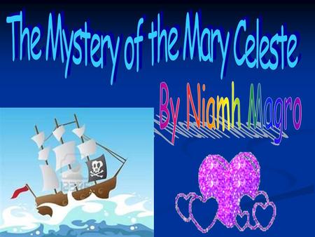 The story about the Mary Celeste is a mystery, no one knows what happened. The Mary Celeste is a ship which was deserted in the middle of the Ocean. One.