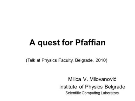 A quest for Pfaffian Milica V. Milovanović Institute of Physics Belgrade Scientific Computing Laboratory (Talk at Physics Faculty, Belgrade, 2010)