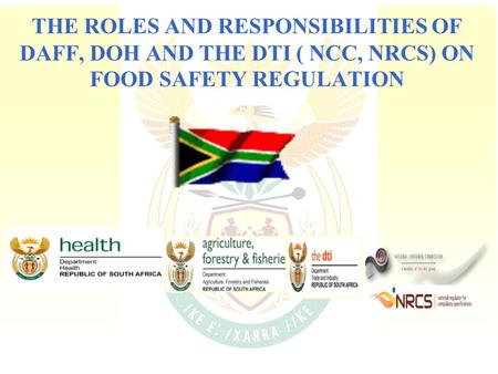 THE ROLES AND RESPONSIBILITIES OF DAFF, DOH AND THE DTI ( NCC, NRCS) ON FOOD SAFETY REGULATION.