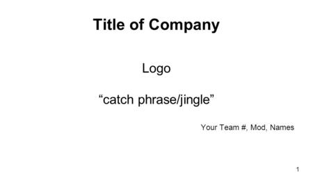 Title of Company Logo “catch phrase/jingle” Your Team #, Mod, Names 1.