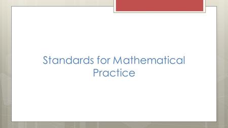 Standards for Mathematical Practice 1. Make sense of problems and persevere in solving them. 2. Reason abstractly and quantitatively. 3. Construct viable.