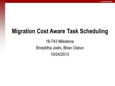 Migration Cost Aware Task Scheduling 18-743 Milestone Shraddha Joshi, Brian Osbun 10/24/2013.