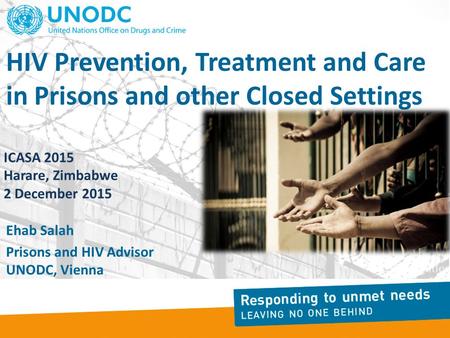 HIV Prevention, Treatment and Care in Prisons and other Closed Settings Ehab Salah Prisons and HIV Advisor UNODC, Vienna ICASA 2015 Harare, Zimbabwe 2.