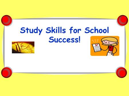 Study Skills for School Success!. Welcome! Rules of the Road 1.Respect Everyone’s Opinions 2.Participate 3.Go the Extra Mile - it shows your teachers.