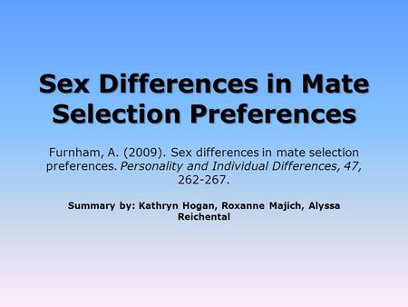 Sex Differences in Mate Selection Preferences Summary by: Kathryn Hogan, Roxanne Majich, Alyssa Reichental Furnham, A. (2009). Sex differences in mate.