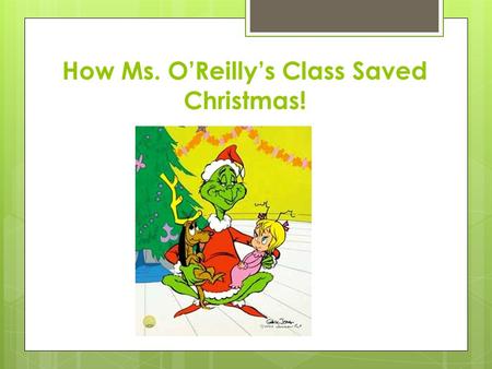 How Ms. O’Reilly’s Class Saved Christmas!. The Grinch went in every whos houses!!!! He left a little crumb even to small for mouses!!!