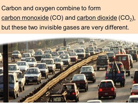 Carbon and oxygen combine to form carbon monoxide (CO) and carbon dioxide (CO 2 ), but these two invisible gases are very different.