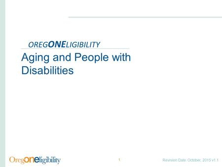 Revision Date: October, 2015 v1.1 OREG ONE LIGIBILITY Aging and People with Disabilities 1.