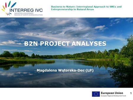 Business to Nature: Interregional Approach to SMEs and Entrepreneurship in Natural Areas 1 B2N PROJECT ANALYSES Magdalena Wątorska-Dec (LP)