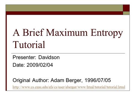 A Brief Maximum Entropy Tutorial Presenter: Davidson Date: 2009/02/04 Original Author: Adam Berger, 1996/07/05