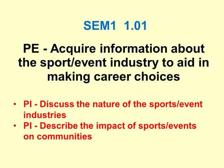 SEM1 1.01 PE - Acquire information about the sport/event industry to aid in making career choices PI - Discuss the nature of the sports/event industries.