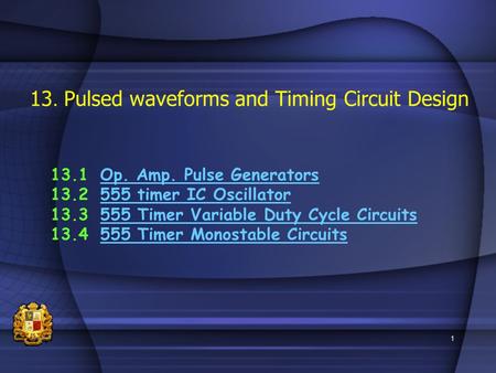 1 13. Pulsed waveforms and Timing Circuit Design 13.1Op. Amp. Pulse GeneratorsOp. Amp. Pulse Generators 13.2555 timer IC Oscillator555 timer IC Oscillator.