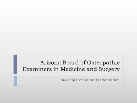 Arizona Board of Osteopathic Examiners in Medicine and Surgery Medical Consultant Orientation.