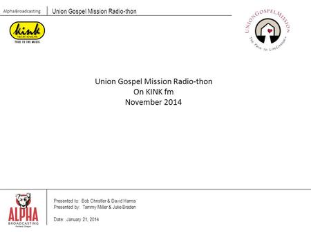 Presented to: Bob Christler & David Harms Presented by: Tammy Miller & Julie Braden Date: January 21, 2014 Alpha Broadcasting Union Gospel Mission Radio-thon.