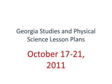 Georgia Studies and Physical Science Lesson Plans October 17-21, 2011.