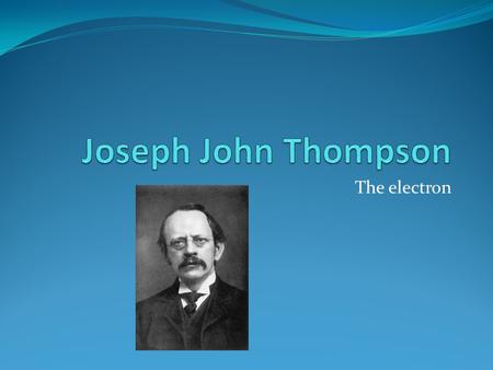 Joseph John Thompson The electron.