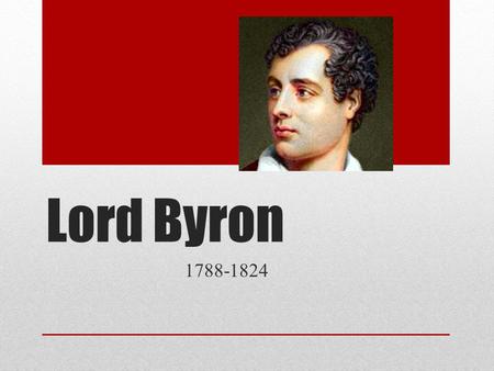 Lord Byron 1788-1824. Early Life George Gordon Noel Byron 6 th Baron of a long-standing aristocracy Born with a club leg Father abandoned him, mother.