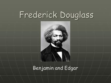 Frederick Douglass Benjamin and Edgar. Table of Contents Biographical information Biographical information Opponents Opponents Legacy Legacy Connection.