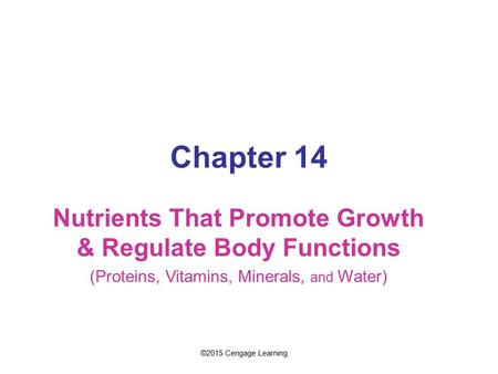 Chapter 14 Nutrients That Promote Growth & Regulate Body Functions (Proteins, Vitamins, Minerals, and Water) ©2015 Cengage Learning.