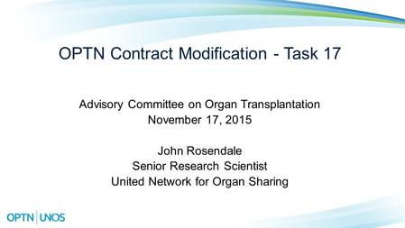 OPTN Contract Modification - Task 17 Advisory Committee on Organ Transplantation November 17, 2015 John Rosendale Senior Research Scientist United Network.