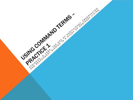 USING COMMAND TERMS – PRACTICE 1 ATKINSON, D 1985. THE USE OF PARTICIPANT OBSERVATION AND RESPONDENT DIARIES IN A STUDY OF ORDINARY LIVING.