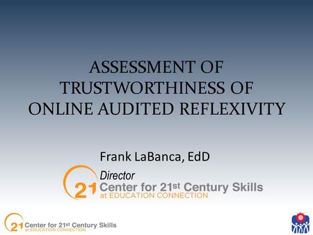 ASSESSMENT OF TRUSTWORTHINESS OF ONLINE AUDITED REFLEXIVITY Frank LaBanca, EdD Director.