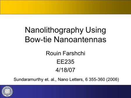 Nanolithography Using Bow-tie Nanoantennas Rouin Farshchi EE235 4/18/07 Sundaramurthy et. al., Nano Letters, 6 355-360 (2006)