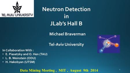 Neutron Detection in JLab’s Hall B Michael Braverman Tel-Aviv University Data Mining Meeting, MIT, August 9th 2014 In Collaboration With : E. Piasetzky.