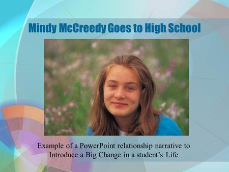 Mindy McCreedy Goes to High School Example of a PowerPoint relationship narrative to Introduce a Big Change in a student’s Life.