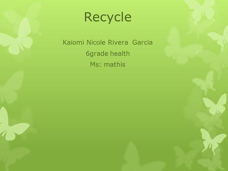 Recycle Kaiomi Nicole Rivera Garcia 6grade health Ms: mathis.