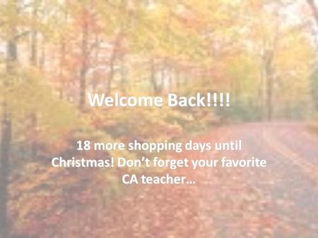 Welcome Back!!!! 18 more shopping days until Christmas! Don’t forget your favorite CA teacher…