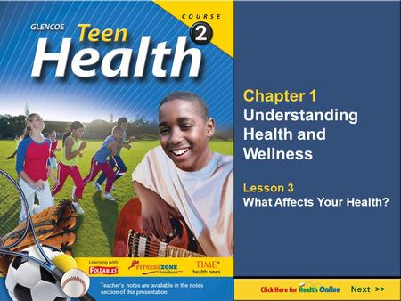 Chapter 1 Understanding Health and Wellness Lesson 3 What Affects Your Health? Next >> Teacher’s notes are available in the notes section of this presentation.