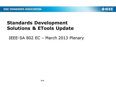 IEEE-SA 802 EC – March 2013 Plenary Standards Development Solutions & ETools Update DCN: