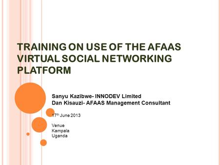 TRAINING ON USE OF THE AFAAS VIRTUAL SOCIAL NETWORKING PLATFORM Sanyu Kazibwe- INNODEV Limited Dan Kisauzi- AFAAS Management Consultant 17 th June 2013.