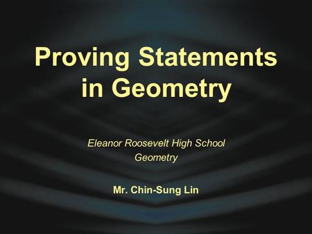 Proving Statements in Geometry Eleanor Roosevelt High School Geometry Mr. Chin-Sung Lin.