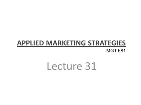 APPLIED MARKETING STRATEGIES Lecture 31 MGT 681. Review of Applied Strategy and Controls Part 5.