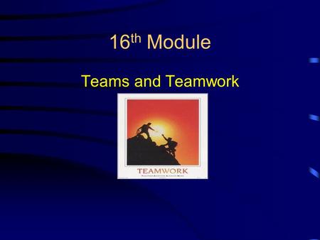 16 th Module Teams and Teamwork. Organizational Workgroups Trend toward using workgroups, teams, committees, etc. What defines a group? –2 or more people.