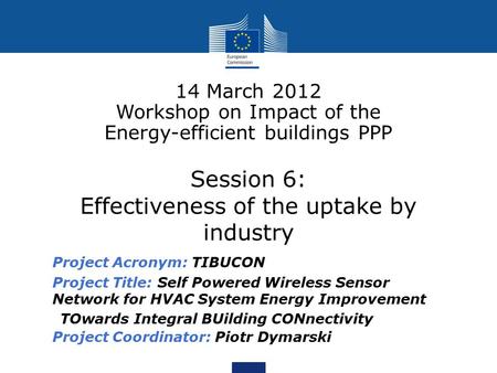 Session 6: Effectiveness of the uptake by industry 14 March 2012 Workshop on Impact of the Energy-efficient buildings PPP Project Acronym: TIBUCON Project.