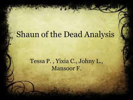 Shaun of the Dead Analysis Tessa P., Yixia C., Johny L., Mansoor F.