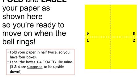 FOLD and LABEL your paper as shown here so you’re ready to move on when the bell rings! Fold your paper in half twice, so you have four boxes. Label the.