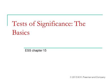 Tests of Significance: The Basics ESS chapter 15 © 2013 W.H. Freeman and Company.