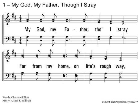 1. My God, my Father, though I stray Far from my home, on life's rough way, O teach me from my heart to say, Thy will be done! 1 – My God, My Father,